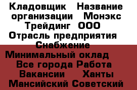 Кладовщик › Название организации ­ Монэкс Трейдинг, ООО › Отрасль предприятия ­ Снабжение › Минимальный оклад ­ 1 - Все города Работа » Вакансии   . Ханты-Мансийский,Советский г.